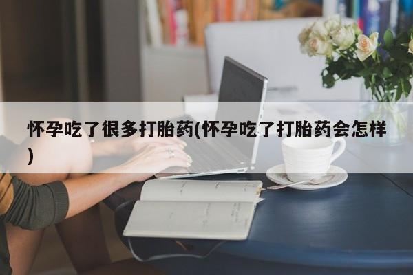米非司酮片在线下单药店怀孕吃了很多打胎药(怀孕吃了打胎药会怎样)