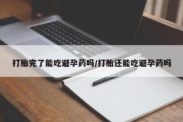 米非司酮片在线下单药店打胎完了能吃避孕药吗/打胎还能吃避孕药吗