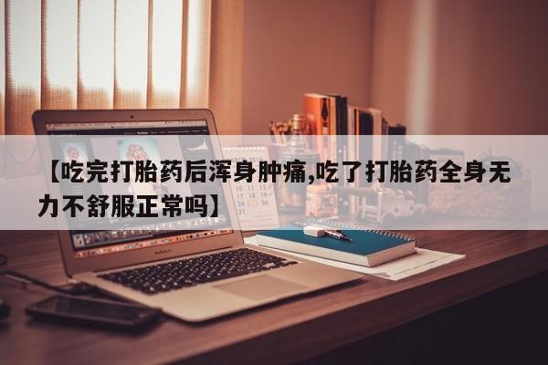 米非司酮片在线下单药店【吃完打胎药后浑身肿痛,吃了打胎药全身无力不舒服正常吗】