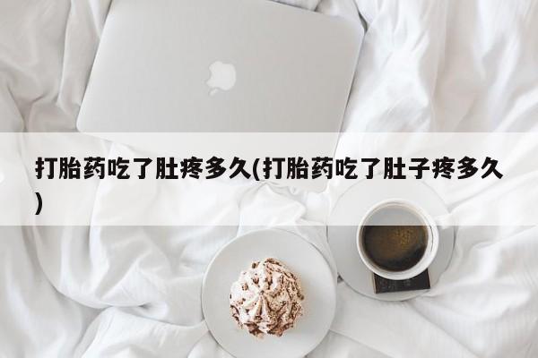 米非司酮片在线下单药店打胎药吃了肚疼多久(打胎药吃了肚子疼多久)