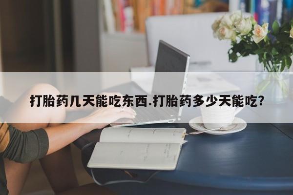 米非司酮片在线下单药店打胎药几天能吃东西.打胎药多少天能吃？
