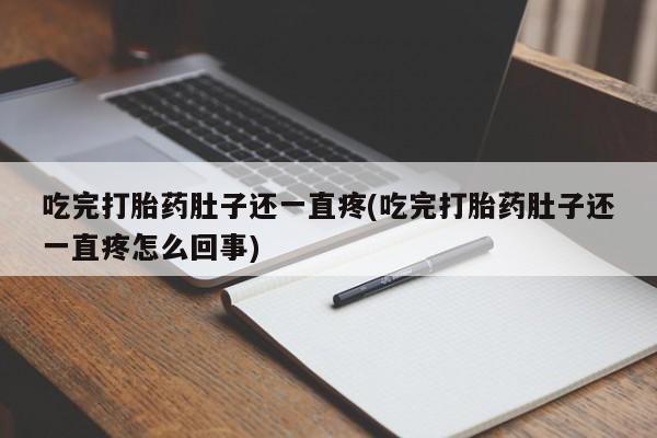 米非司酮片在线下单药店吃完打胎药肚子还一直疼(吃完打胎药肚子还一直疼怎么回事)