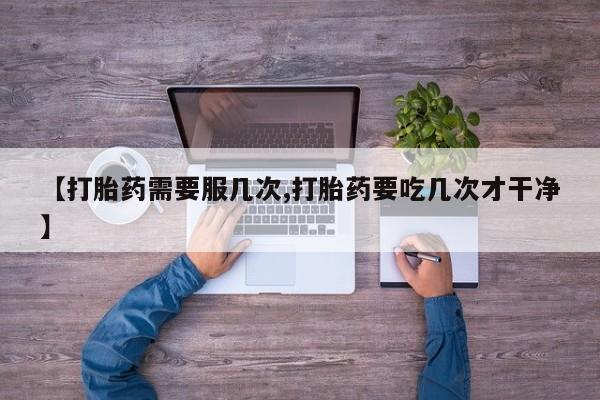 米非司酮片在线下单药店【打胎药需要服几次,打胎药要吃几次才干净】