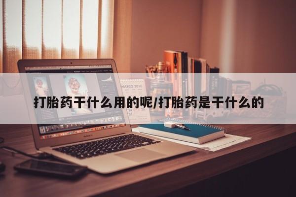 米非司酮片在线下单药店打胎药干什么用的呢/打胎药是干什么的