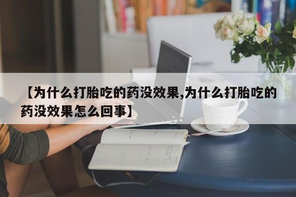 米非司酮片在线下单药店【为什么打胎吃的药没效果,为什么打胎吃的药没效果怎么回事】