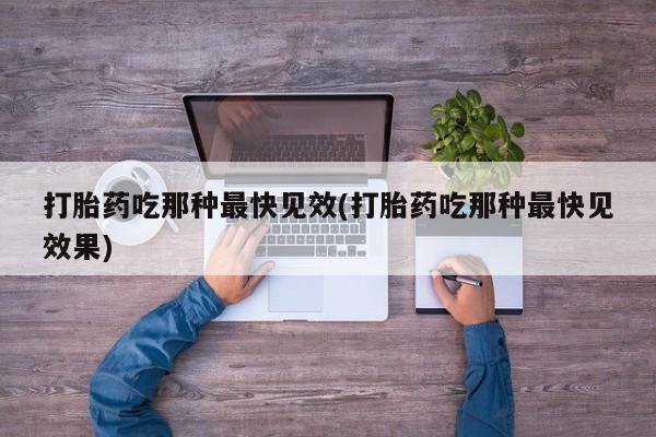 米非司酮片在线下单药店打胎药吃那种最快见效(打胎药吃那种最快见效果)