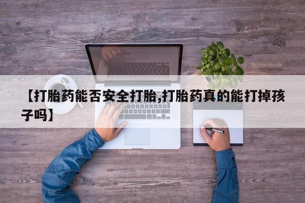 米非司酮片在线下单药店【打胎药能否安全打胎,打胎药真的能打掉孩子吗】