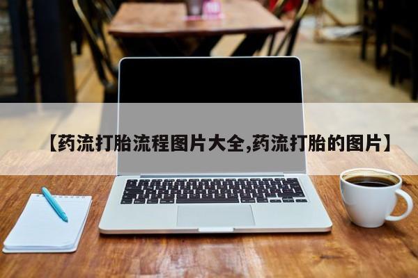 米非司酮片在线下单药店【药流打胎流程图片大全,药流打胎的图片】