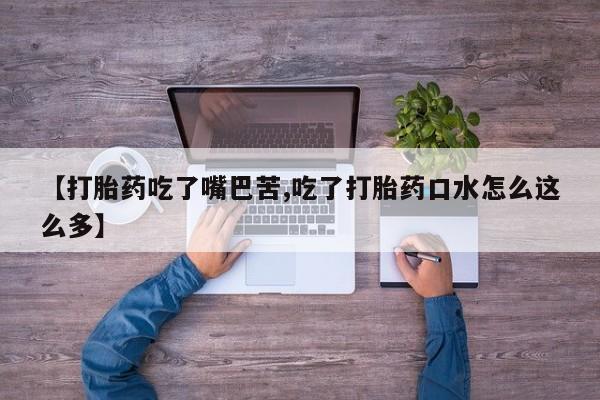 米非司酮片在线下单药店【打胎药吃了嘴巴苦,吃了打胎药口水怎么这么多】