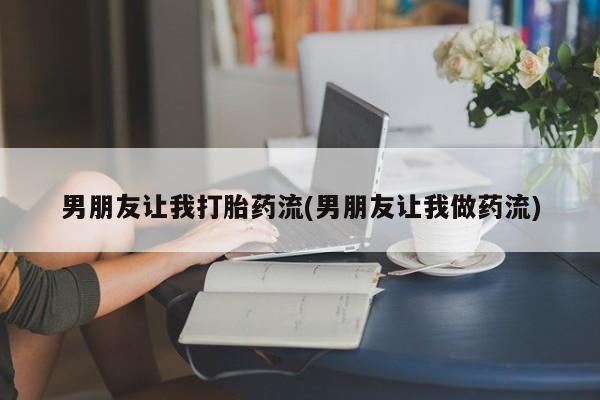 米非司酮片在线下单药店男朋友让我打胎药流(男朋友让我做药流)