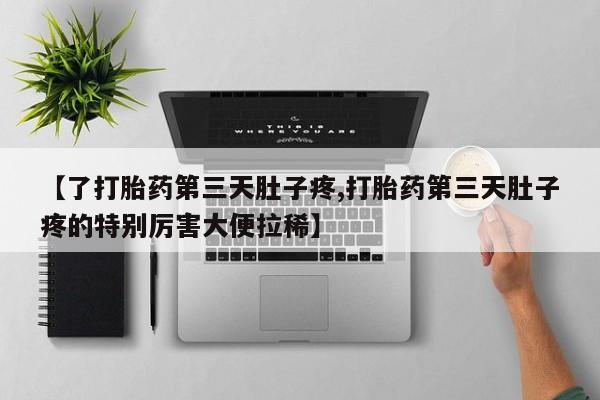 米非司酮片在线下单药店【了打胎药第三天肚子疼,打胎药第三天肚子疼的特别厉害大便拉稀】