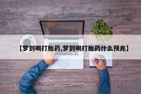 米非司酮片在线下单药店【梦到喝打胎药,梦到喝打胎药什么预兆】