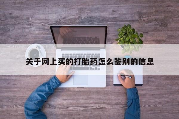 米非司酮片在线下单药店关于网上买的打胎药怎么鉴别的信息
