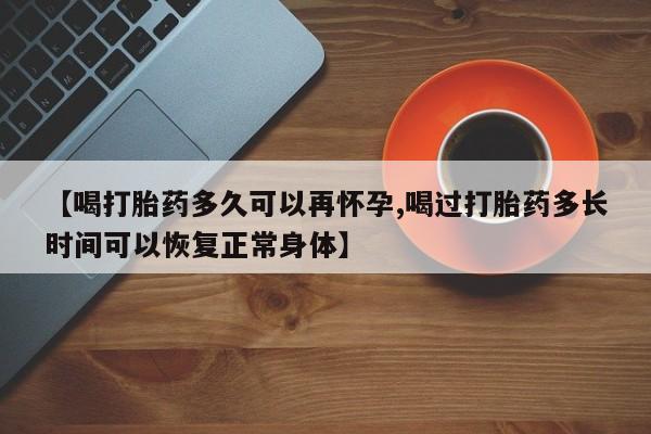 米非司酮片在线下单药店【喝打胎药多久可以再怀孕,喝过打胎药多长时间可以恢复正常身体】