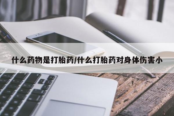 米非司酮片在线下单药店什么药物是打胎药/什么打胎药对身体伤害小