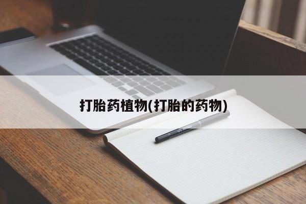 米非司酮片在线下单药店打胎药植物(打胎的药物)
