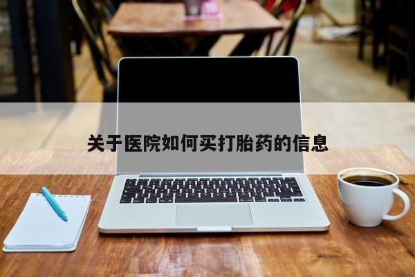 米非司酮片在线下单药店关于医院如何买打胎药的信息