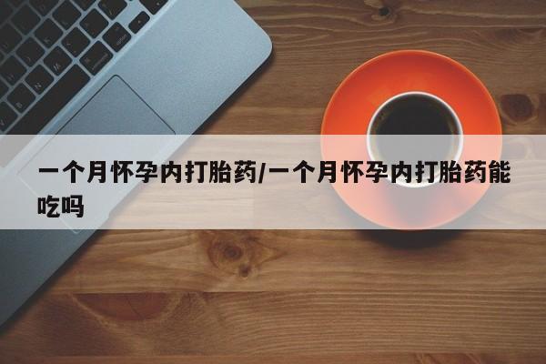 米非司酮片在线下单药店一个月怀孕内打胎药/一个月怀孕内打胎药能吃吗