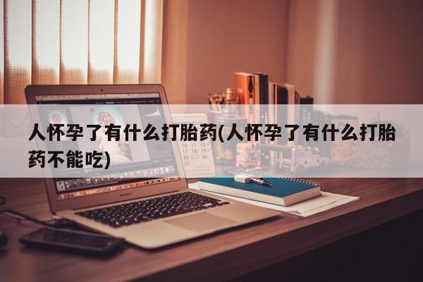 米非司酮片在线下单药店人怀孕了有什么打胎药(人怀孕了有什么打胎药不能吃)
