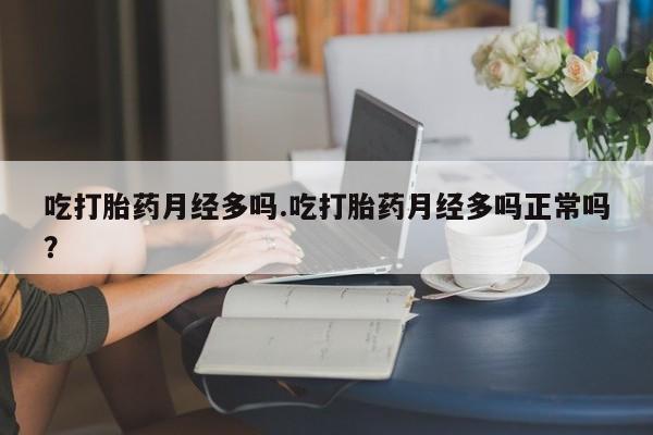 米非司酮片在线下单药店吃打胎药月经多吗.吃打胎药月经多吗正常吗？