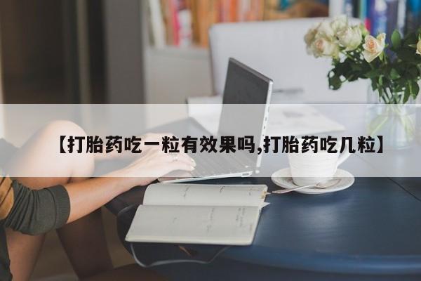 米非司酮片在线下单药店【打胎药吃一粒有效果吗,打胎药吃几粒】
