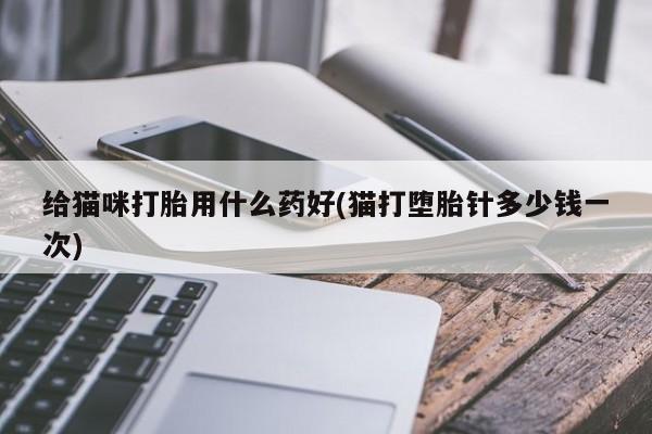 米非司酮片在线下单药店给猫咪打胎用什么药好(猫打堕胎针多少钱一次)