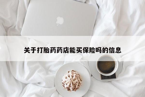 米非司酮片在线下单药店关于打胎药药店能买保险吗的信息