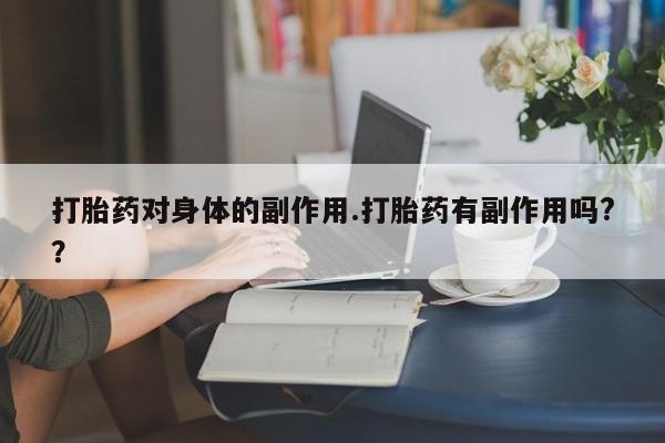 米非司酮片在线下单药店打胎药对身体的副作用.打胎药有副作用吗?？