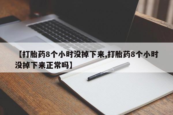 米非司酮片在线下单药店【打胎药8个小时没掉下来,打胎药8个小时没掉下来正常吗】