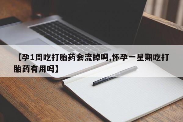 米非司酮片在线下单药店【孕1周吃打胎药会流掉吗,怀孕一星期吃打胎药有用吗】