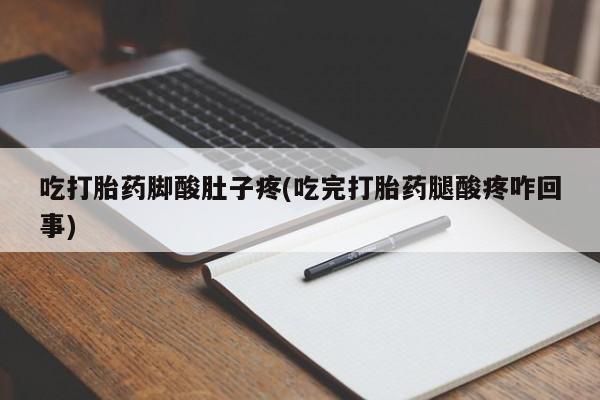 米非司酮片在线下单药店吃打胎药脚酸肚子疼(吃完打胎药腿酸疼咋回事)