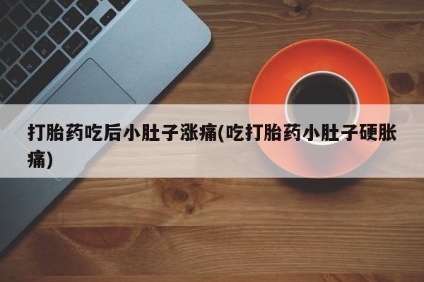 米非司酮片在线下单药店打胎药吃后小肚子涨痛(吃打胎药小肚子硬胀痛)
