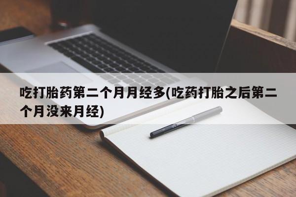 米非司酮片在线下单药店吃打胎药第二个月月经多(吃药打胎之后第二个月没来月经)
