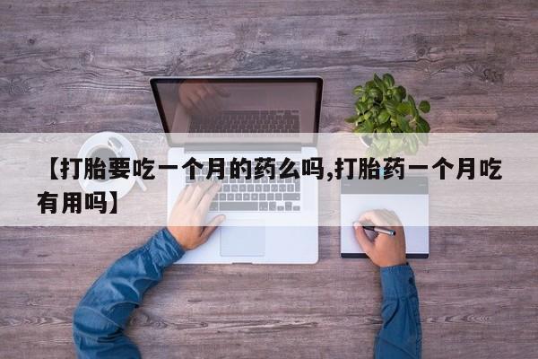 米非司酮片在线下单药店【打胎要吃一个月的药么吗,打胎药一个月吃有用吗】