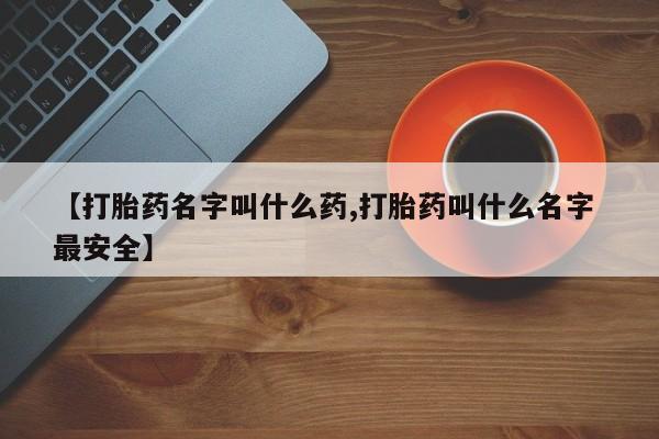 米非司酮片在线下单药店【打胎药名字叫什么药,打胎药叫什么名字 最安全】