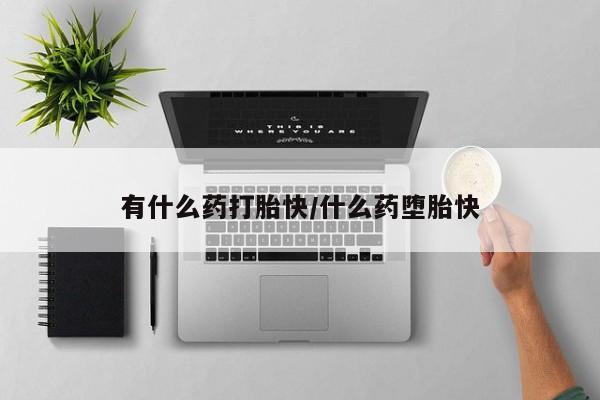米非司酮片在线下单药店有什么药打胎快/什么药堕胎快