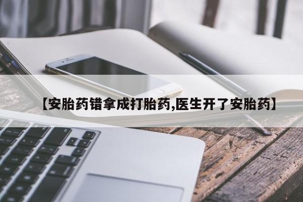 米非司酮片在线下单药店【安胎药错拿成打胎药,医生开了安胎药】