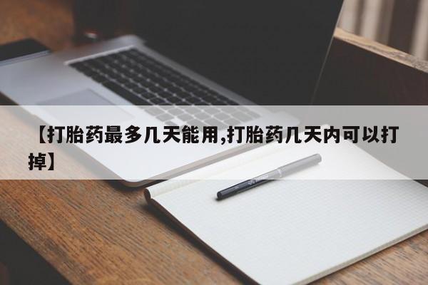 米非司酮片在线下单药店【打胎药最多几天能用,打胎药几天内可以打掉】