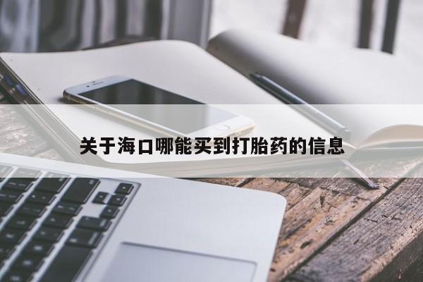 米非司酮片在线下单药店关于海口哪能买到打胎药的信息