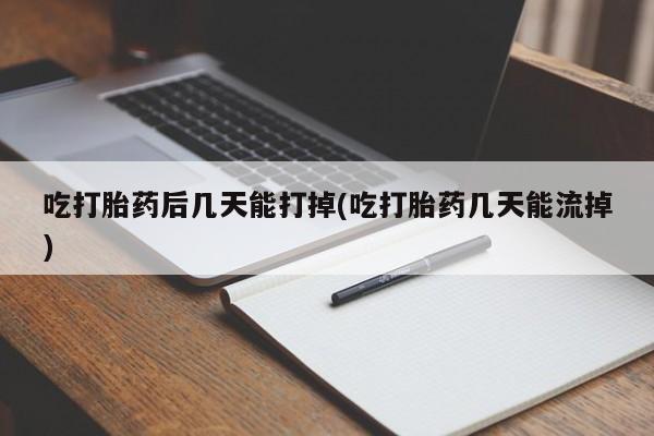 米非司酮片在线下单药店吃打胎药后几天能打掉(吃打胎药几天能流掉)