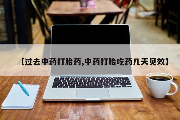 米非司酮片在线下单药店【过去中药打胎药,中药打胎吃药几天见效】