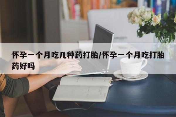米非司酮片在线下单药店怀孕一个月吃几种药打胎/怀孕一个月吃打胎药好吗
