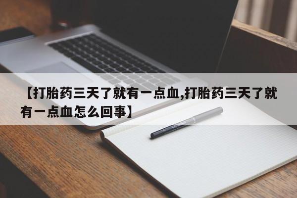 米非司酮片在线下单药店【打胎药三天了就有一点血,打胎药三天了就有一点血怎么回事】