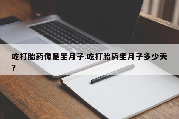 米非司酮片在线下单药店吃打胎药像是坐月子.吃打胎药坐月子多少天？