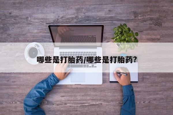 米非司酮片在线下单药店哪些是打胎药/哪些是打胎药?