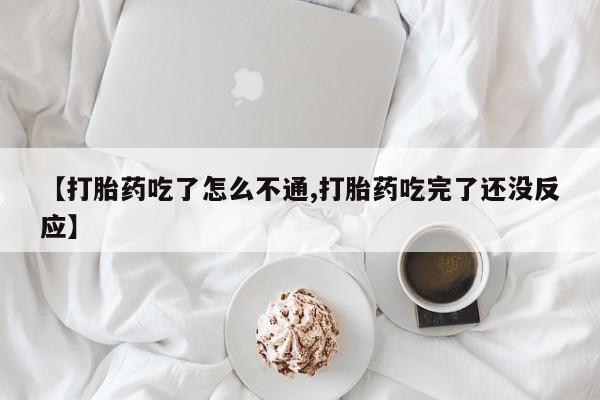 米非司酮片在线下单药店【打胎药吃了怎么不通,打胎药吃完了还没反应】