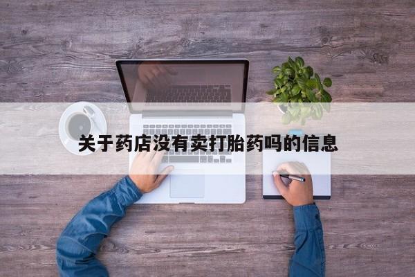 米非司酮片在线下单药店关于药店没有卖打胎药吗的信息