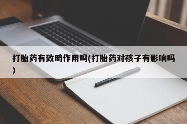 米非司酮片在线下单药店打胎药有致畸作用吗(打胎药对孩子有影响吗)