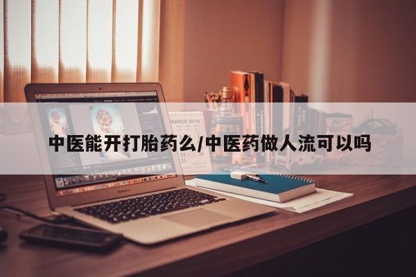 米非司酮片在线下单药店中医能开打胎药么/中医药做人流可以吗
