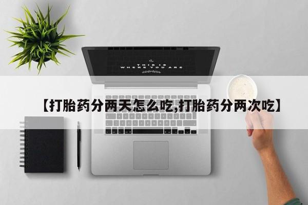 米非司酮片在线下单药店【打胎药分两天怎么吃,打胎药分两次吃】